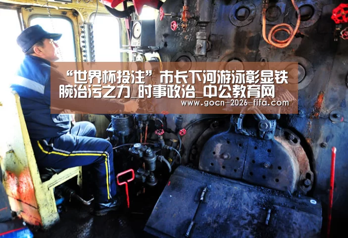 “世界杯投注”市长下河游泳彰显铁腕治污之力_时事政治_中公教育网(图3) 世界杯投注