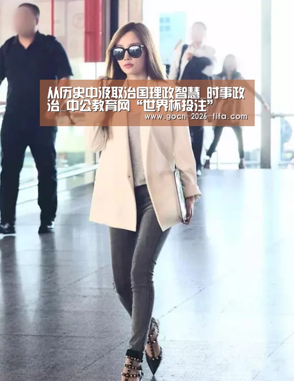 从历史中汲取治国理政智慧_时事政治_中公教育网“世界杯投注”(图1) 世界杯投注