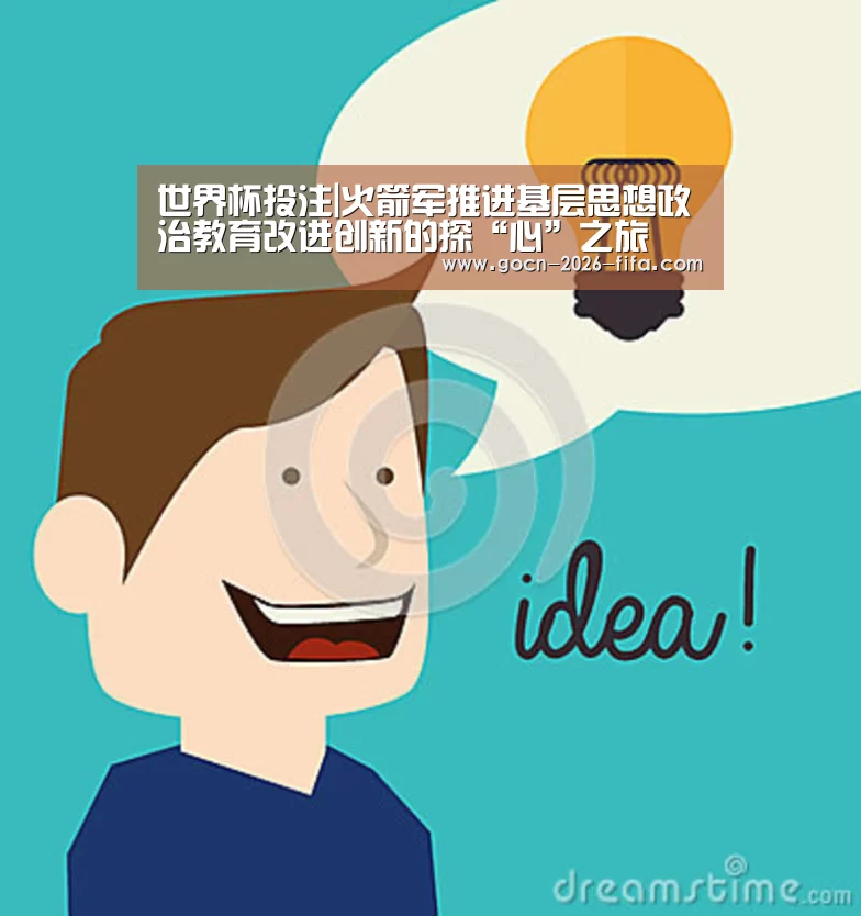 世界杯投注|火箭军推进基层思想政治教育改进创新的探“心”之旅(图3) 世界杯投注