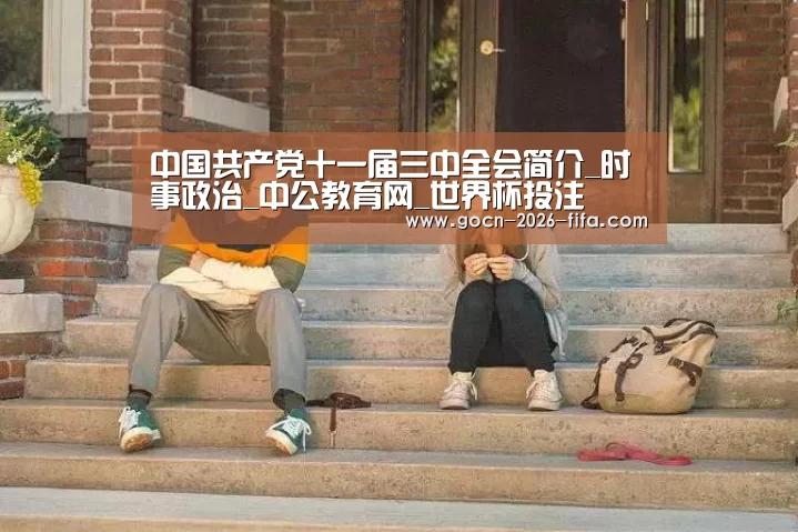 中国共产党十一届三中全会简介_时事政治_中公教育网_世界杯投注(图3) 世界杯投注