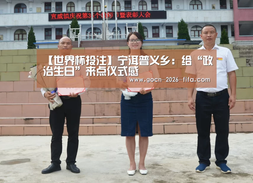 【世界杯投注】宁洱普义乡:给“政治生日”来点仪式感(图1) 世界杯投注