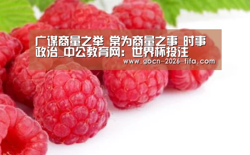 广谋商量之举 常为商量之事_时事政治_中公教育网:世界杯投注(图1) 世界杯投注